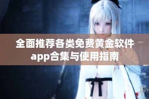 全面推荐各类免费黄金软件app合集与使用指南