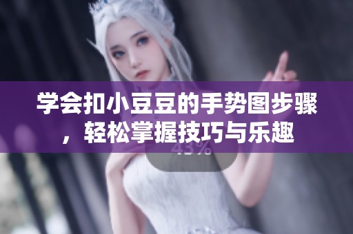 学会扣小豆豆的手势图步骤，轻松掌握技巧与乐趣