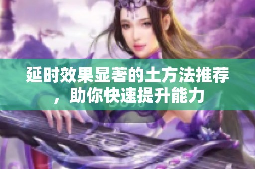 延时效果显著的土方法推荐，助你快速提升能力