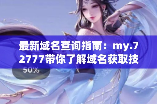 最新域名查询指南：my.72777带你了解域名获取技巧