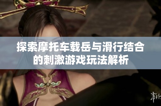 探索摩托车载岳与滑行结合的刺激游戏玩法解析