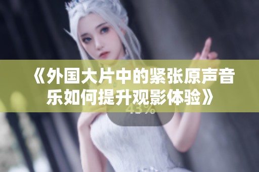 《外国大片中的紧张原声音乐如何提升观影体验》