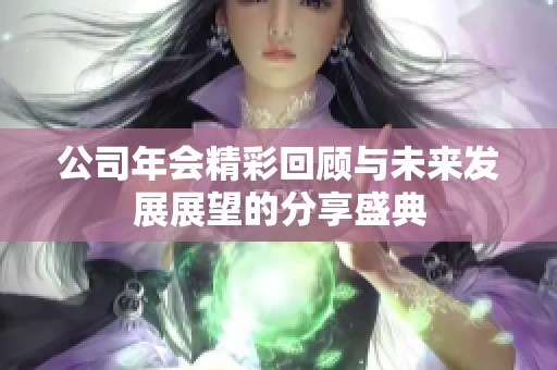 公司年会精彩回顾与未来发展展望的分享盛典