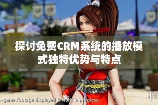 探讨免费CRM系统的播放模式独特优势与特点
