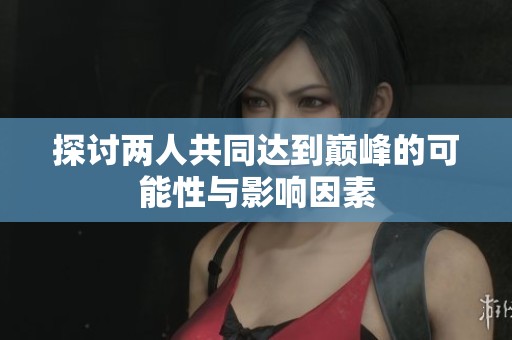 探讨两人共同达到巅峰的可能性与影响因素