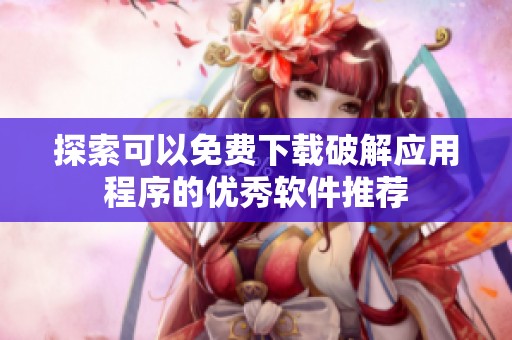 探索可以免费下载破解应用程序的优秀软件推荐