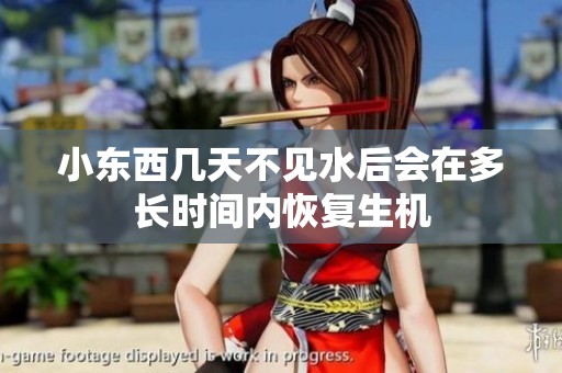 小东西几天不见水后会在多长时间内恢复生机