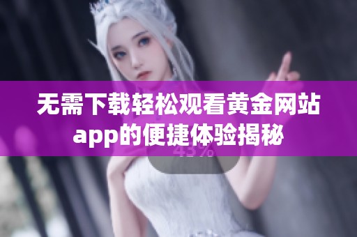 无需下载轻松观看黄金网站app的便捷体验揭秘