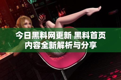 今日黑料网更新 黑料首页内容全新解析与分享