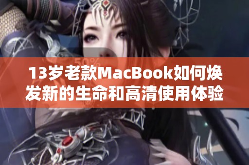 13岁老款MacBook如何焕发新的生命和高清使用体验