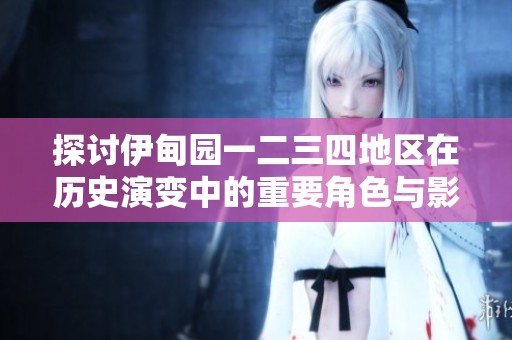 探讨伊甸园一二三四地区在历史演变中的重要角色与影响