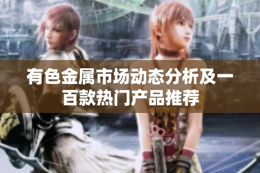 有色金属市场动态分析及一百款热门产品推荐