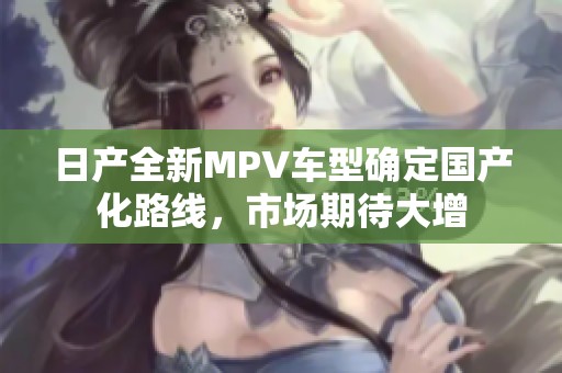 日产全新MPV车型确定国产化路线，市场期待大增