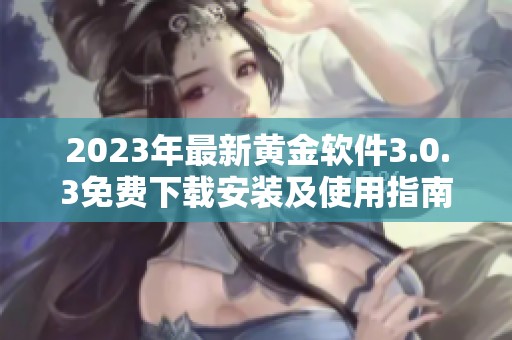 2023年最新黄金软件3.0.3免费下载安装及使用指南