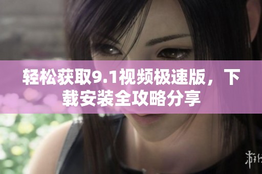 轻松获取9.1视频极速版，下载安装全攻略分享