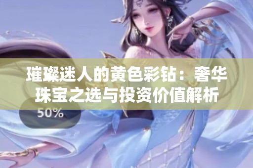 璀璨迷人的黄色彩钻：奢华珠宝之选与投资价值解析