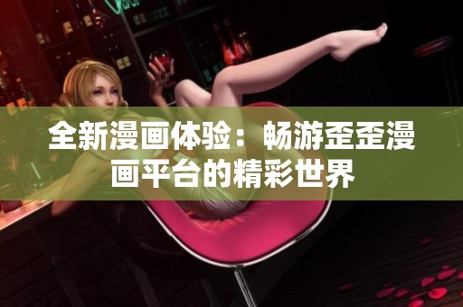 全新漫画体验：畅游歪歪漫画平台的精彩世界