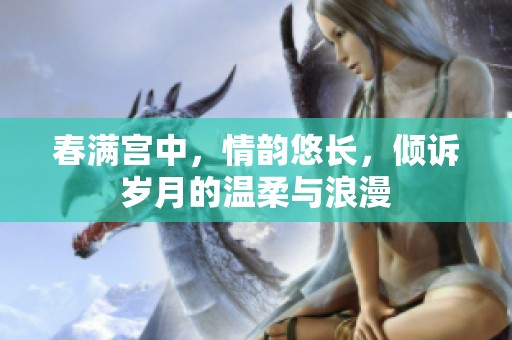 春满宫中，情韵悠长，倾诉岁月的温柔与浪漫