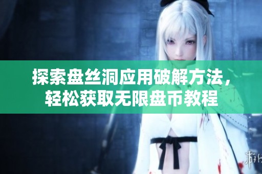 探索盘丝洞应用破解方法，轻松获取无限盘币教程