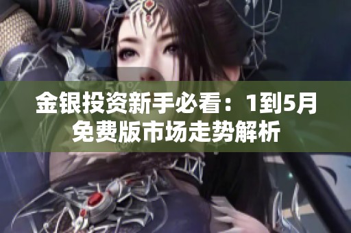 金银投资新手必看：1到5月免费版市场走势解析