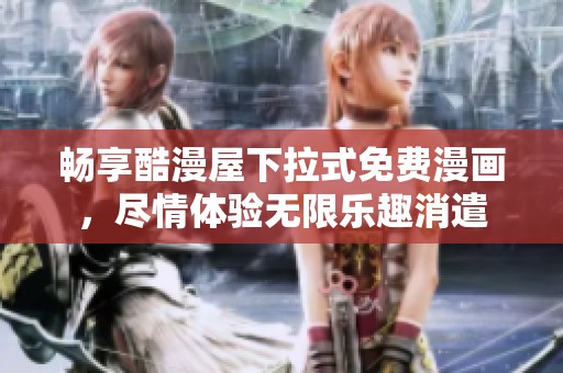 畅享酷漫屋下拉式免费漫画，尽情体验无限乐趣消遣