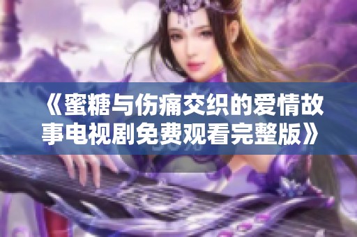 《蜜糖与伤痛交织的爱情故事电视剧免费观看完整版》