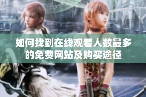 如何找到在线观看人数最多的免费网站及购买途径