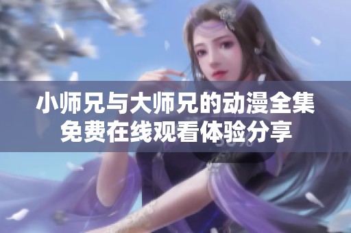 小师兄与大师兄的动漫全集免费在线观看体验分享
