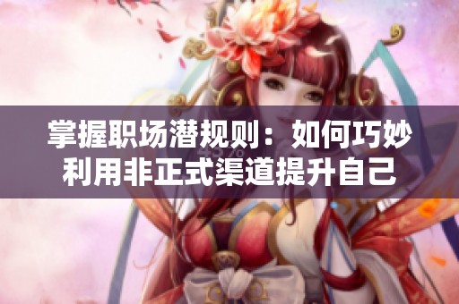 掌握职场潜规则：如何巧妙利用非正式渠道提升自己