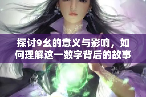 探讨9幺的意义与影响，如何理解这一数字背后的故事