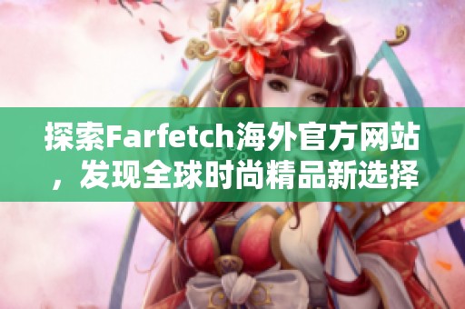探索Farfetch海外官方网站，发现全球时尚精品新选择