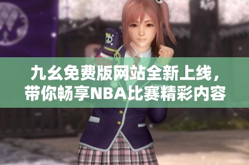 九幺免费版网站全新上线，带你畅享NBA比赛精彩内容