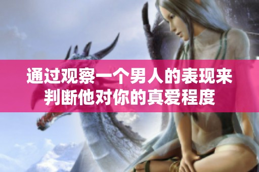 通过观察一个男人的表现来判断他对你的真爱程度