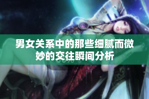 男女关系中的那些细腻而微妙的交往瞬间分析
