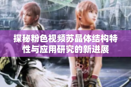 探秘粉色视频苏晶体结构特性与应用研究的新进展