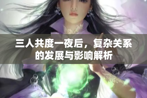 三人共度一夜后，复杂关系的发展与影响解析