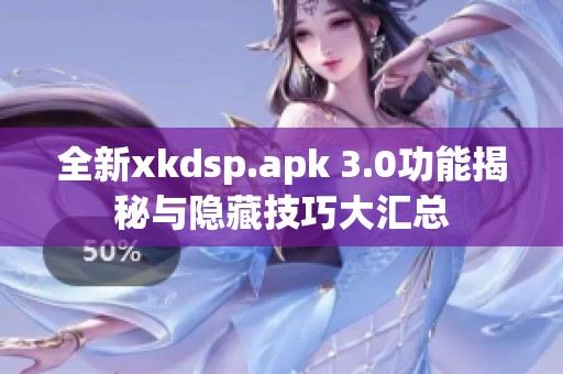 全新xkdsp.apk 3.0功能揭秘与隐藏技巧大汇总