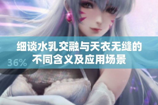 细谈水乳交融与天衣无缝的不同含义及应用场景