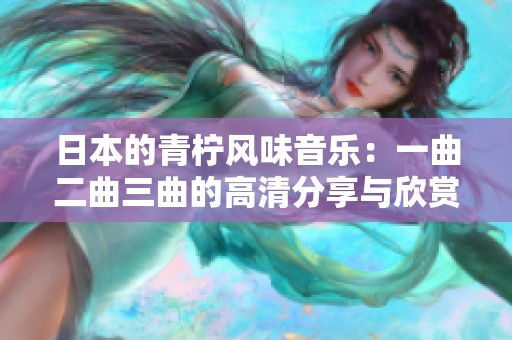 日本的青柠风味音乐：一曲二曲三曲的高清分享与欣赏