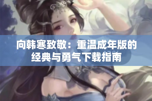 向韩寒致敬：重温成年版的经典与勇气下载指南