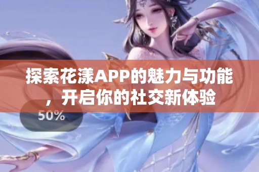 探索花漾APP的魅力与功能，开启你的社交新体验