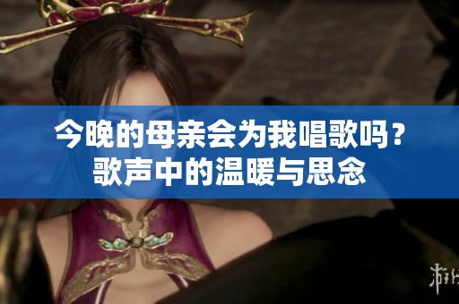 今晚的母亲会为我唱歌吗？歌声中的温暖与思念