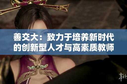善交大：致力于培养新时代的创新型人才与高素质教师