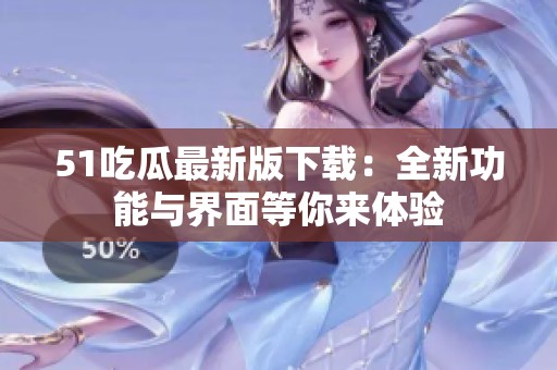 51吃瓜最新版下载：全新功能与界面等你来体验