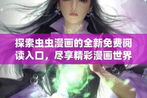 探索虫虫漫画的全新免费阅读入口，尽享精彩漫画世界！