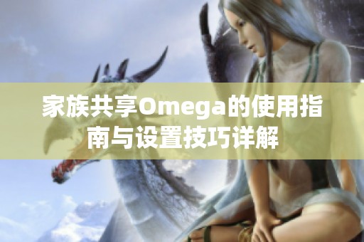 家族共享Omega的使用指南与设置技巧详解