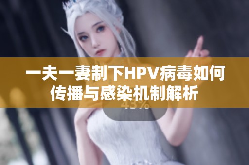 一夫一妻制下HPV病毒如何传播与感染机制解析