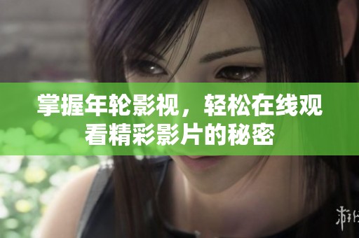 掌握年轮影视，轻松在线观看精彩影片的秘密