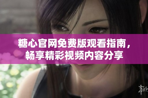 糖心官网免费版观看指南，畅享精彩视频内容分享