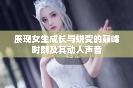 展现女生成长与蜕变的巅峰时刻及其动人声音